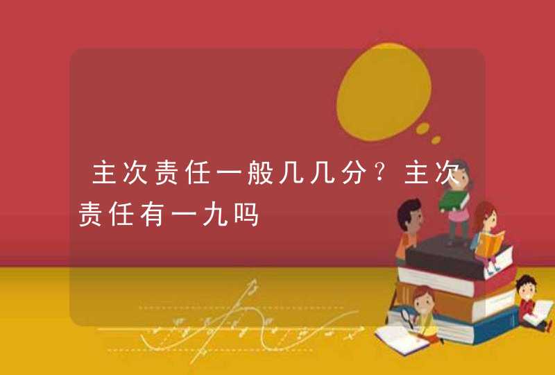 主次责任一般几几分？主次责任有一九吗,第1张