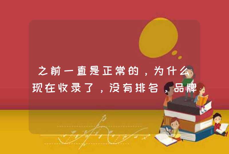 之前一直是正常的，为什么现在收录了，没有排名，品牌词都没有,第1张