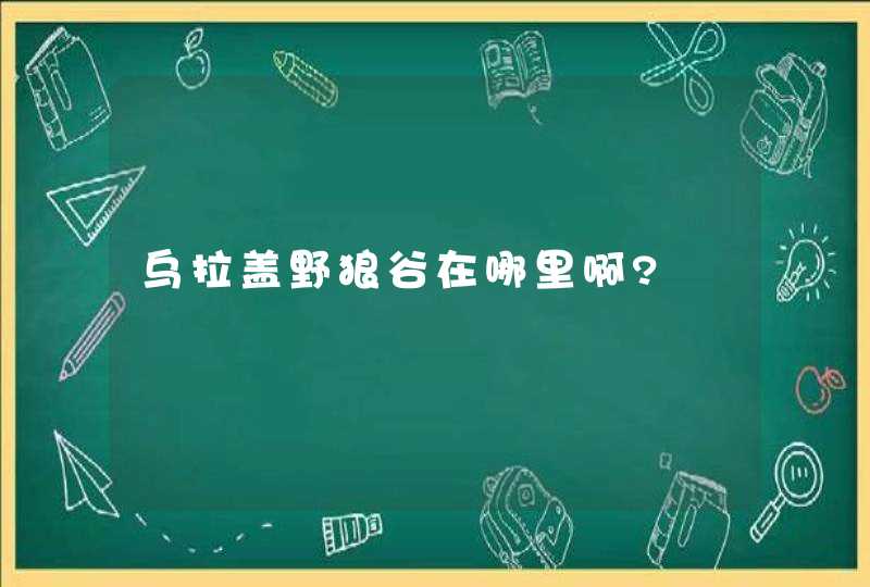 乌拉盖野狼谷在哪里啊?,第1张