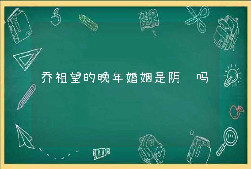 乔祖望的晚年婚姻是阴谋吗,第1张