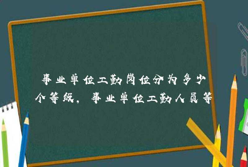 事业单位工勤岗位分为多少个等级,事业单位工勤人员等级,第1张