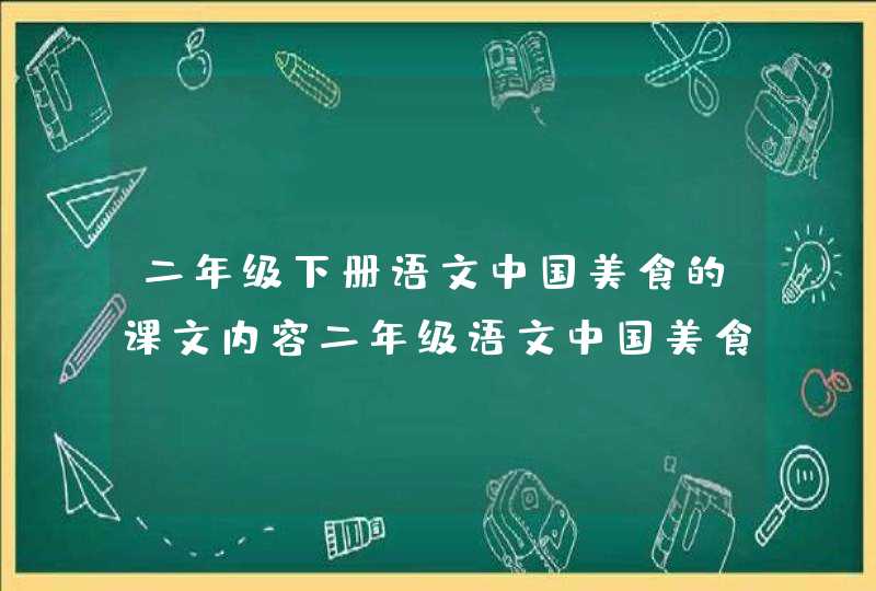 二年级下册语文中国美食的课文内容二年级语文中国美食的课文内容,第1张