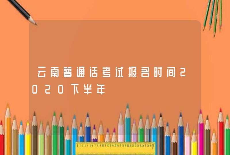 云南普通话考试报名时间2020下半年,第1张
