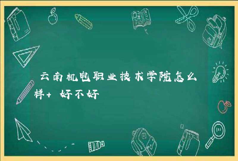 云南机电职业技术学院怎么样 好不好,第1张