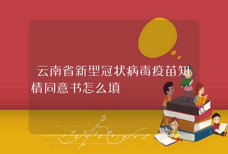云南省新型冠状病毒疫苗知情同意书怎么填,第1张