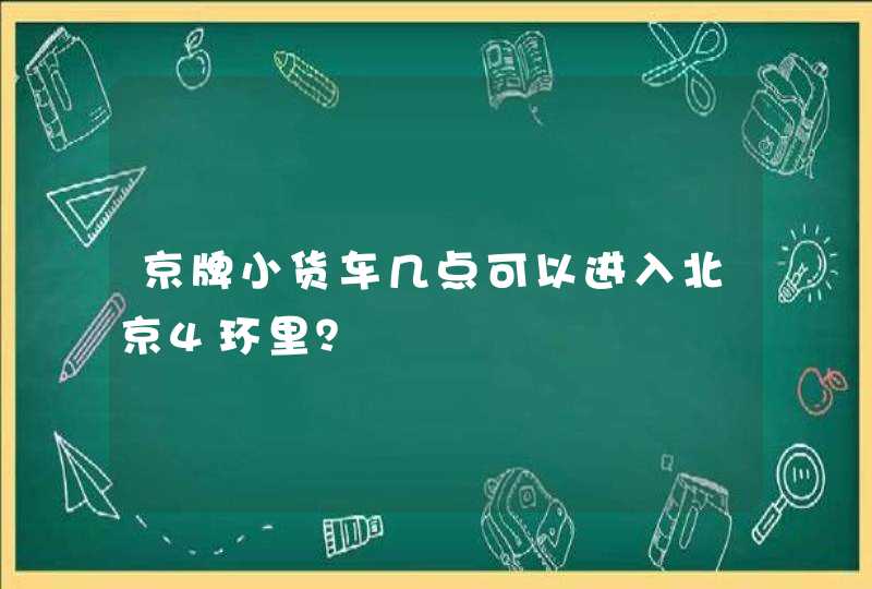 京牌小货车几点可以进入北京4环里？,第1张