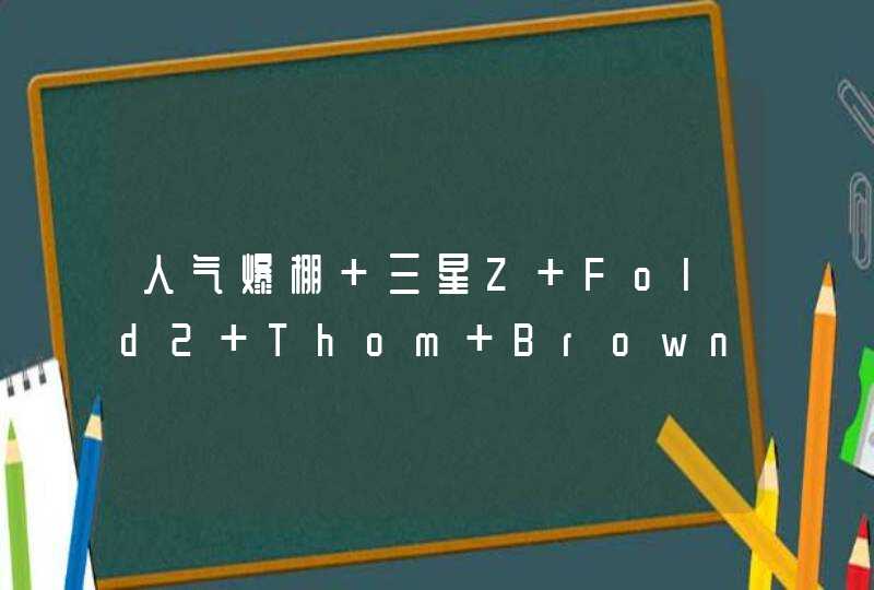 人气爆棚 三星Z Fold2 Thom Browne限量版四分钟售罄,第1张