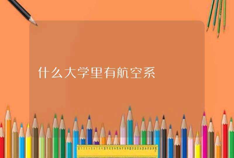 什么大学里有航空系,第1张