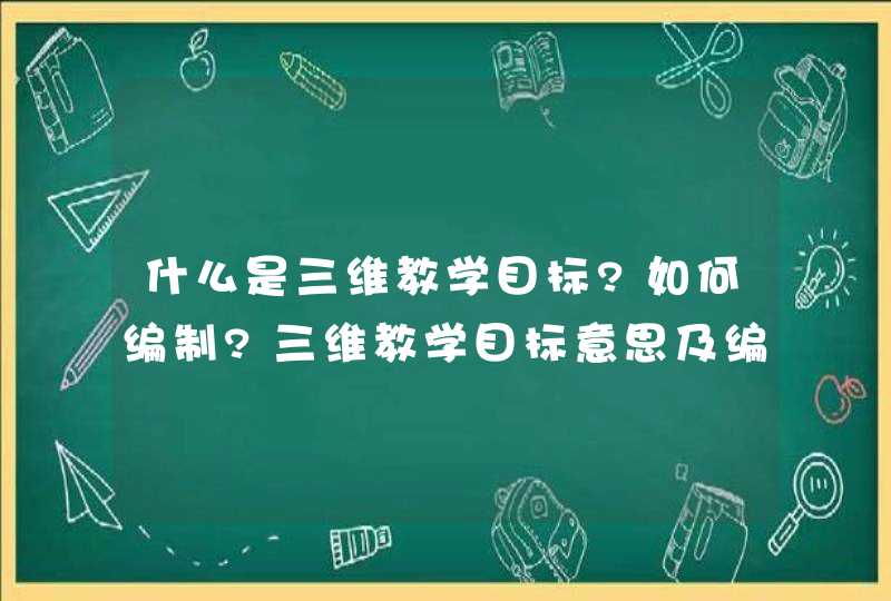 什么是三维教学目标?如何编制?三维教学目标意思及编制方法简述,第1张