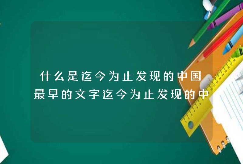 什么是迄今为止发现的中国最早的文字迄今为止发现的中国最早的文字是什么,第1张