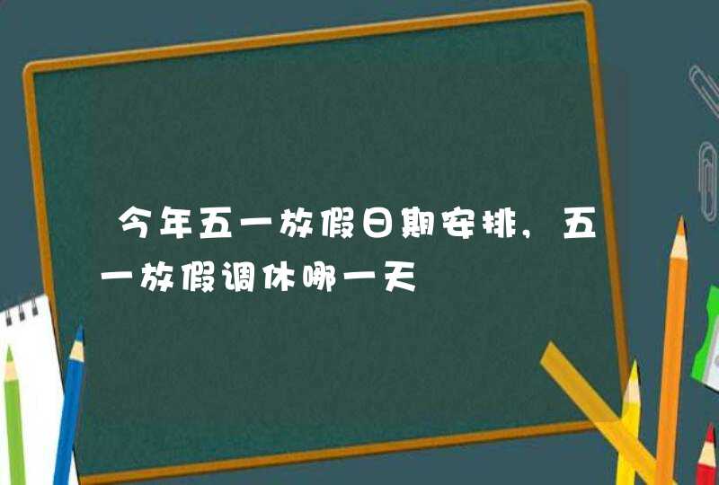 今年五一放假日期安排,五一放假调休哪一天,第1张