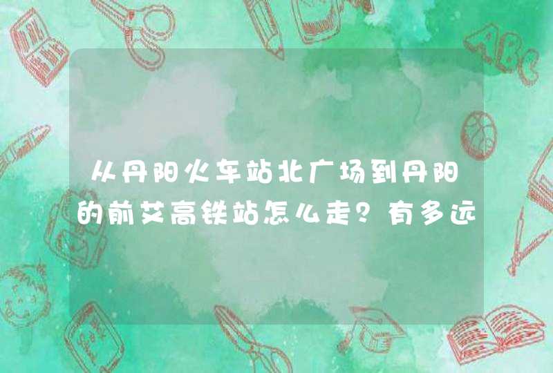 从丹阳火车站北广场到丹阳的前艾高铁站怎么走？有多远？,第1张