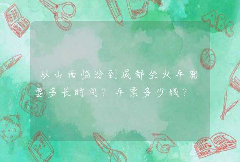 从山西临汾到成都坐火车需要多长时间？车票多少钱？,第1张