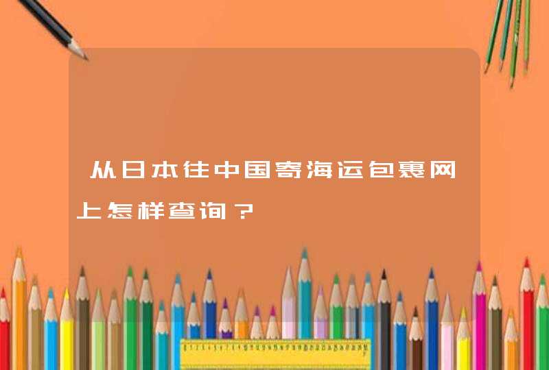 从日本往中国寄海运包裹网上怎样查询？,第1张