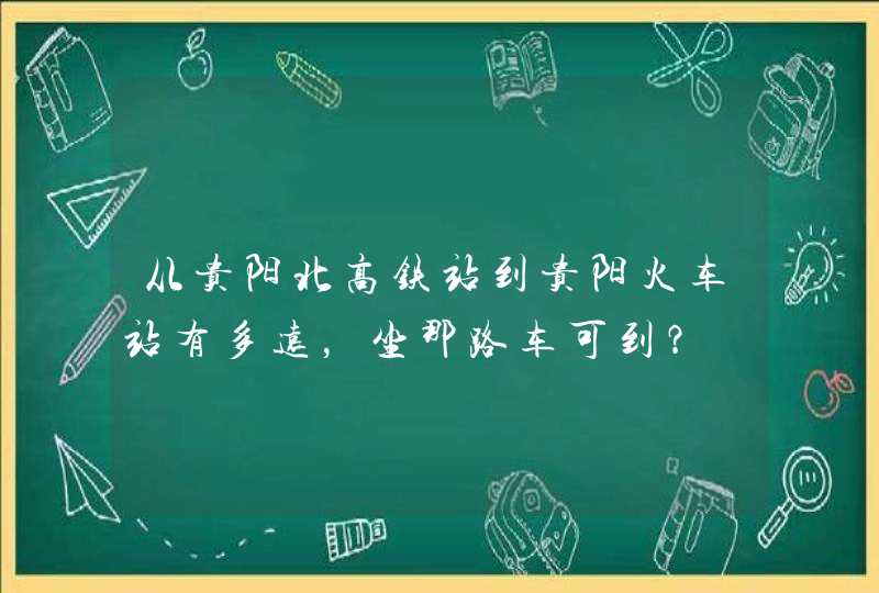 从贵阳北高铁站到贵阳火车站有多远，坐那路车可到？,第1张