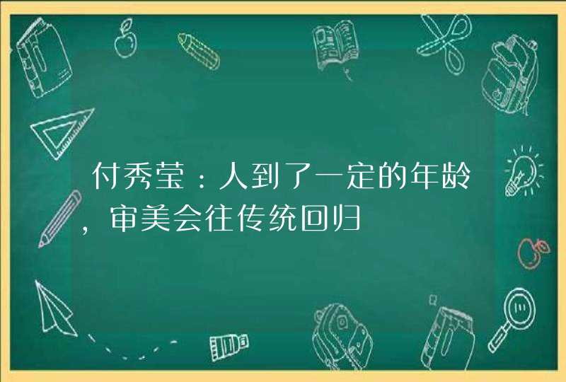 付秀莹：人到了一定的年龄，审美会往传统回归,第1张