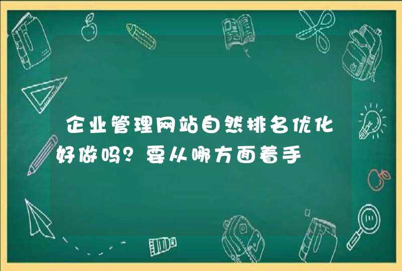 企业管理网站自然排名优化好做吗？要从哪方面着手,第1张