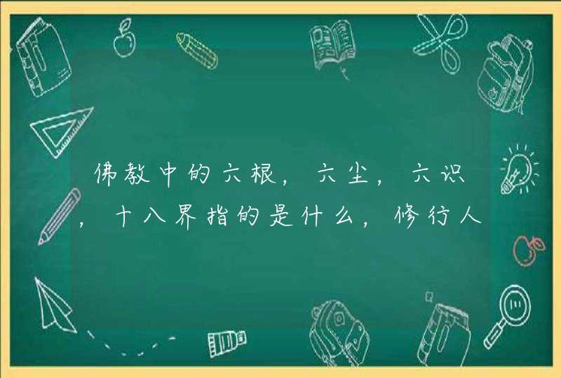 佛教中的六根，六尘，六识，十八界指的是什么，修行人,第1张