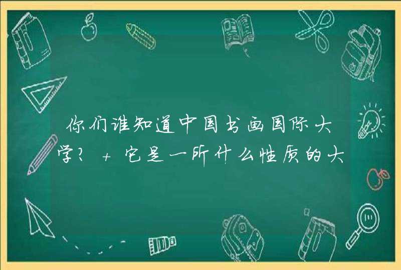 你们谁知道中国书画国际大学？ 它是一所什么性质的大学,第1张