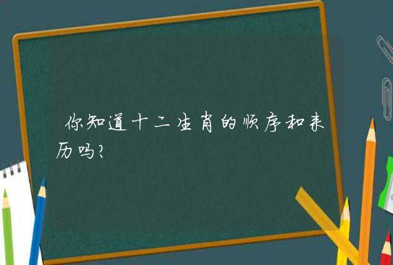 你知道十二生肖的顺序和来历吗?