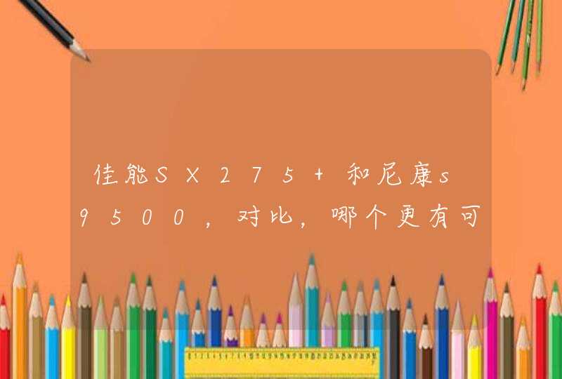 佳能SX275 和尼康s9500，对比，哪个更有可选性,第1张