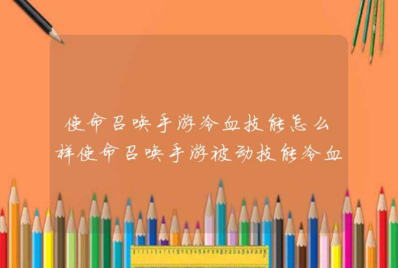 使命召唤手游冷血技能怎么样使命召唤手游被动技能冷血技能介绍,第1张