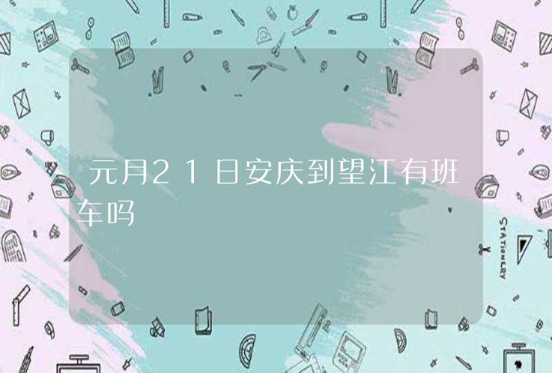 元月21日安庆到望江有班车吗,第1张