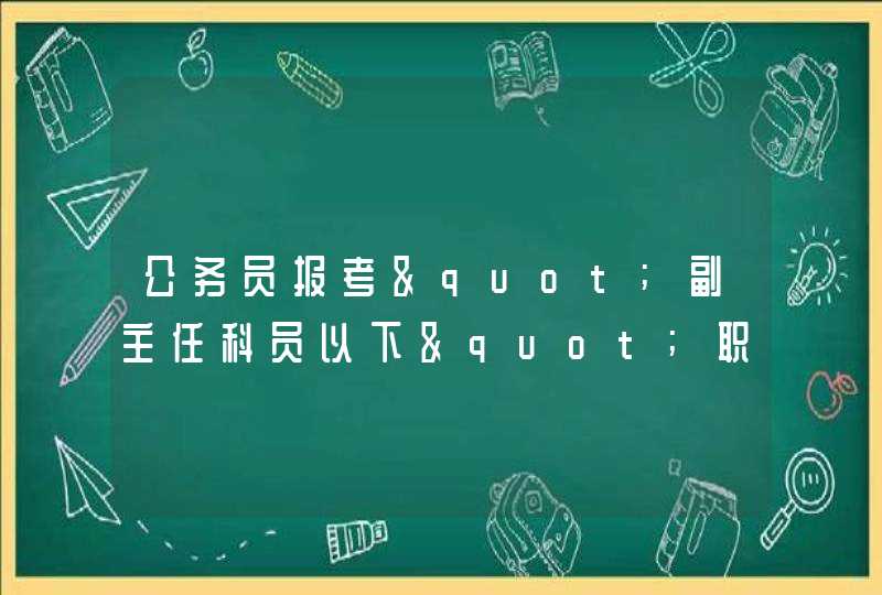 公务员报考"副主任科员以下"职位什么意思,第1张