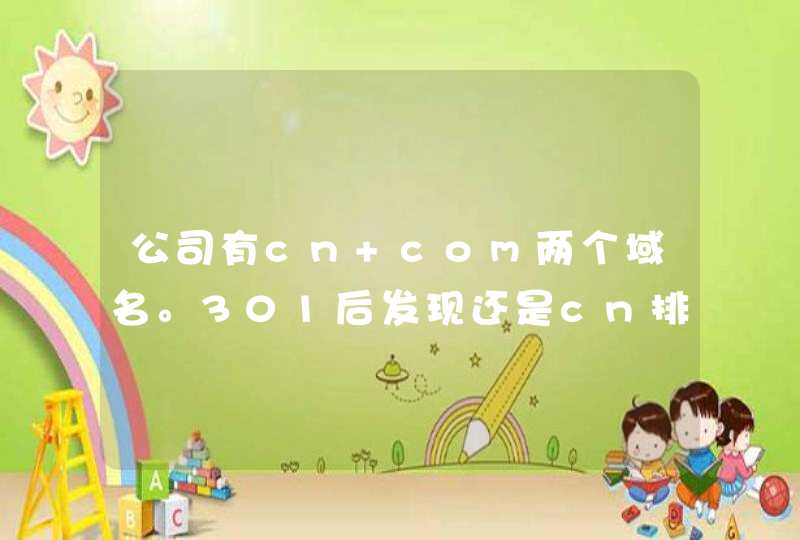 公司有cn com两个域名。301后发现还是cn排前面怎么解决,第1张