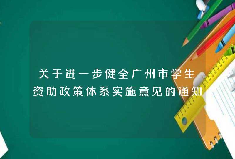 关于进一步健全广州市学生资助政策体系实施意见的通知（全文）,第1张