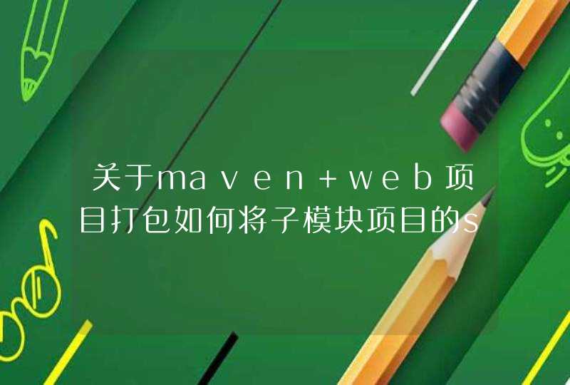 关于maven web项目打包如何将子模块项目的srcjavaresources下的配置文件打入web项目的classes中,第1张
