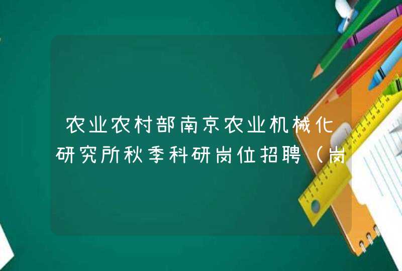 农业农村部南京农业机械化研究所秋季科研岗位招聘（岗位对象条件）,第1张