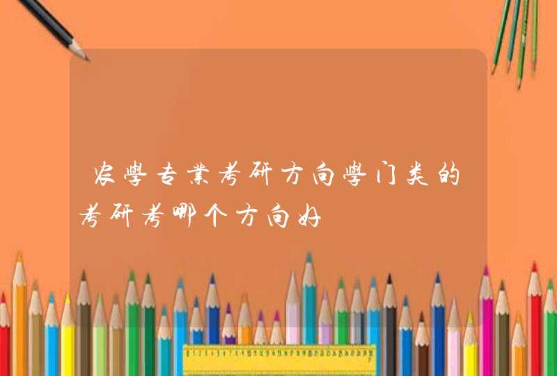 农学专业考研方向学门类的考研考哪个方向好,第1张