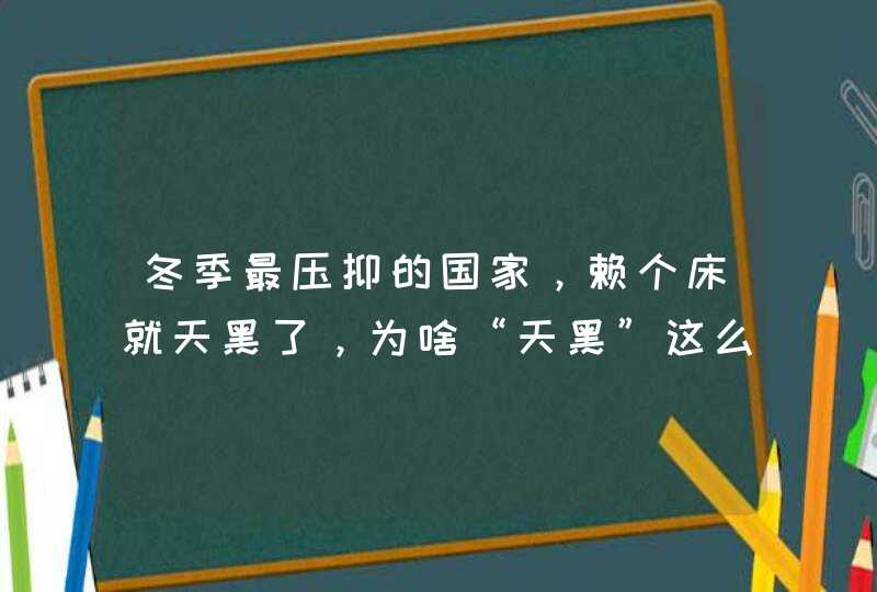 冬季最压抑的国家，赖个床就天黑了，为啥“天黑”这么早？,第1张