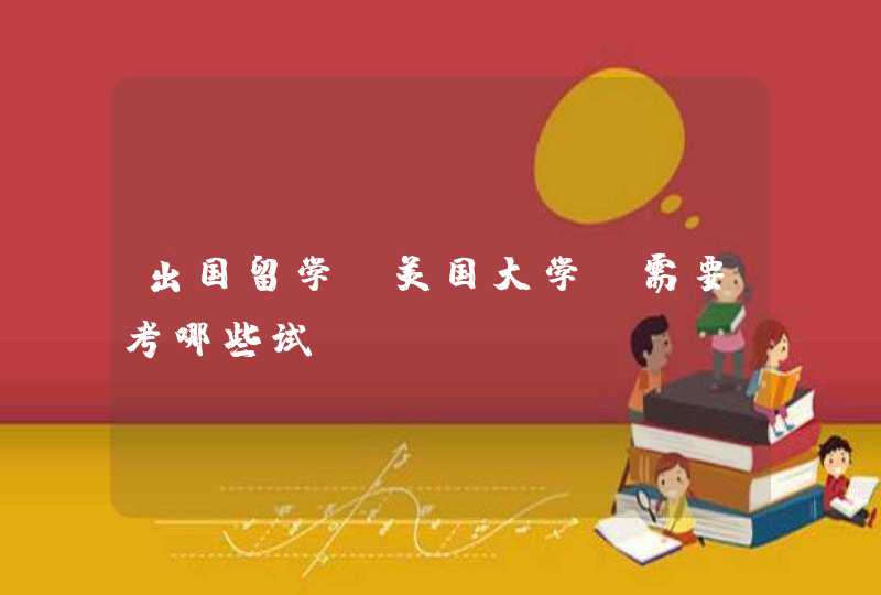 出国留学（美国大学）需要考哪些试,第1张