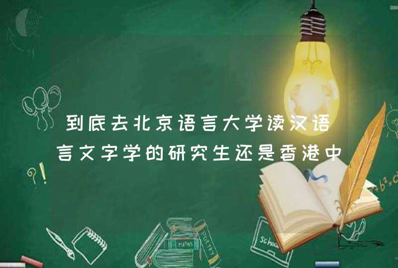 到底去北京语言大学读汉语言文字学的研究生还是香港中文大学的汉语语言学及语言获得专业的研究生,第1张