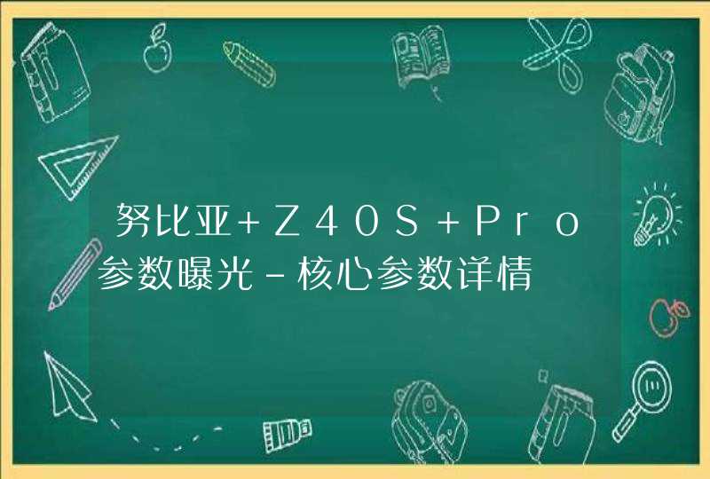 努比亚 Z40S Pro参数曝光-核心参数详情,第1张