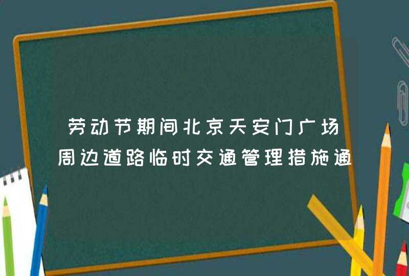 劳动节期间北京天安门广场周边道路临时交通管理措施通告,第1张