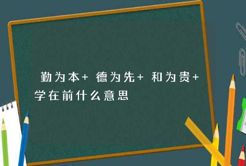 勤为本 德为先 和为贵 学在前什么意思,第1张