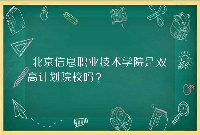 北京信息职业技术学院是双高计划院校吗？,第1张