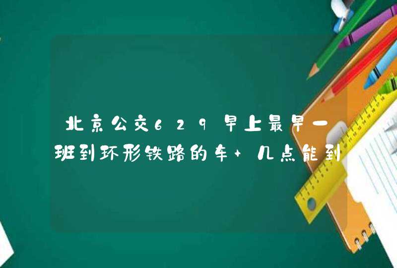 北京公交629早上最早一班到环形铁路的车 几点能到？,第1张