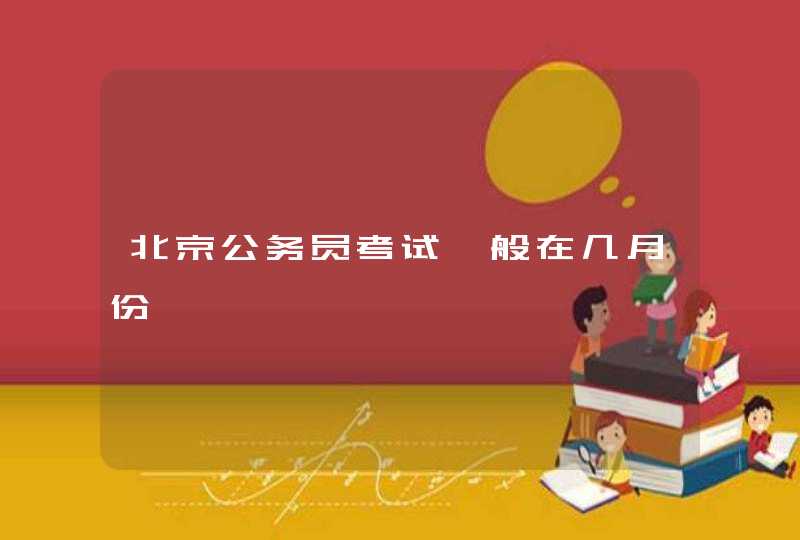 北京公务员考试一般在几月份,第1张