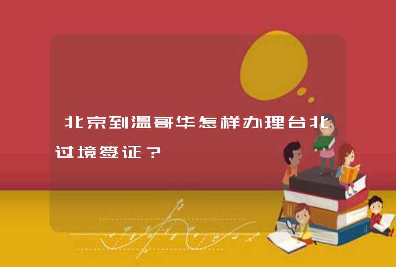 北京到温哥华怎样办理台北过境签证？,第1张