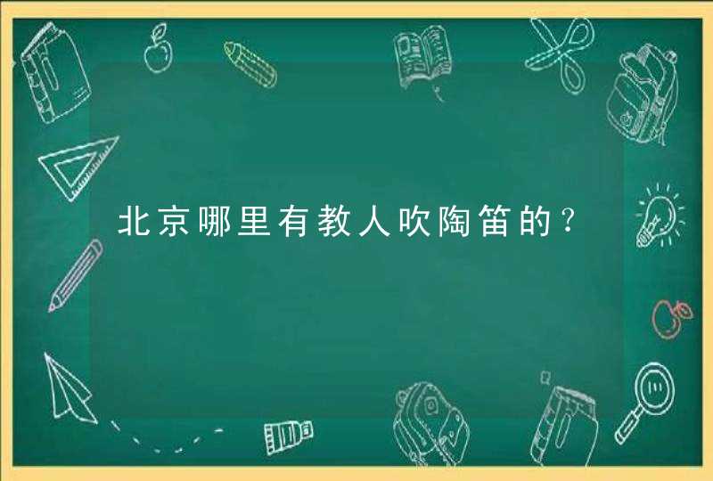 北京哪里有教人吹陶笛的？,第1张