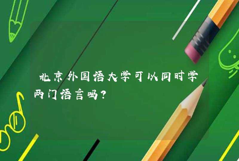 北京外国语大学可以同时学两门语言吗？,第1张