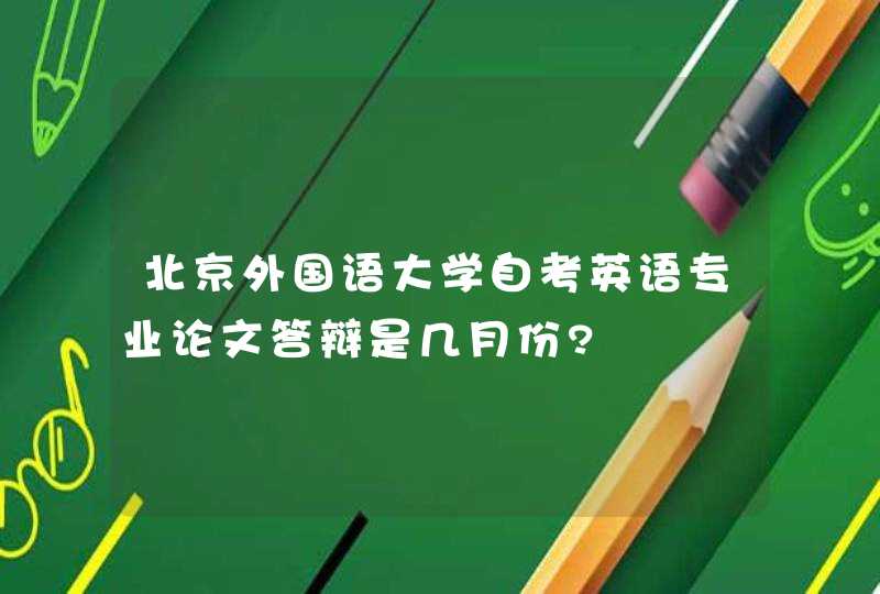北京外国语大学自考英语专业论文答辩是几月份?,第1张