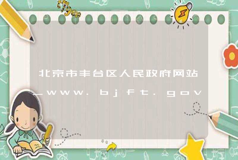 北京市丰台区人民政府网站_www.bjft.gov.cn,第1张