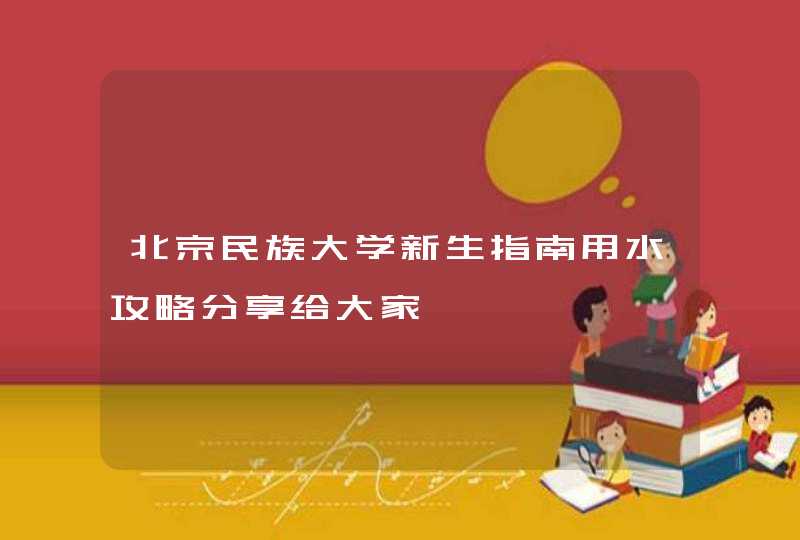 北京民族大学新生指南用水攻略分享给大家,第1张