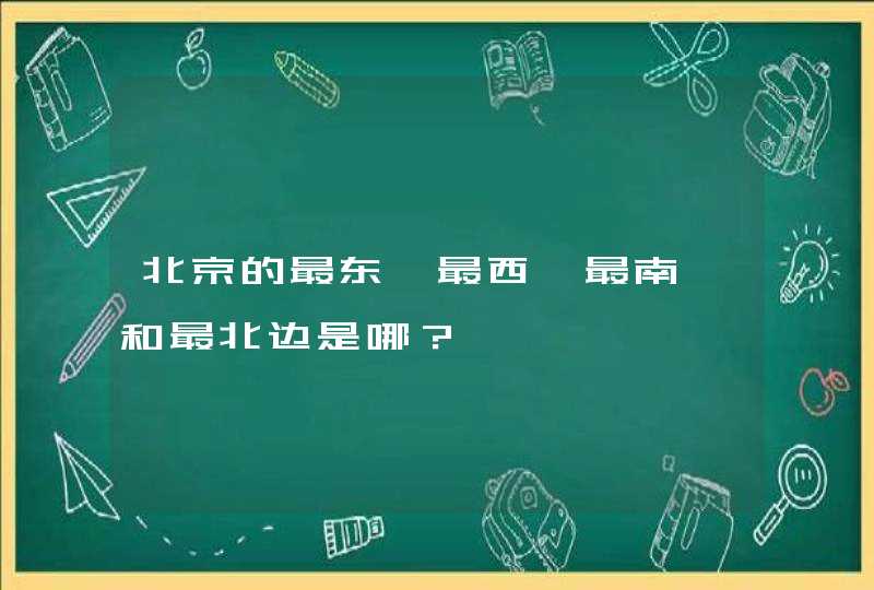 北京的最东、最西、最南、和最北边是哪？,第1张