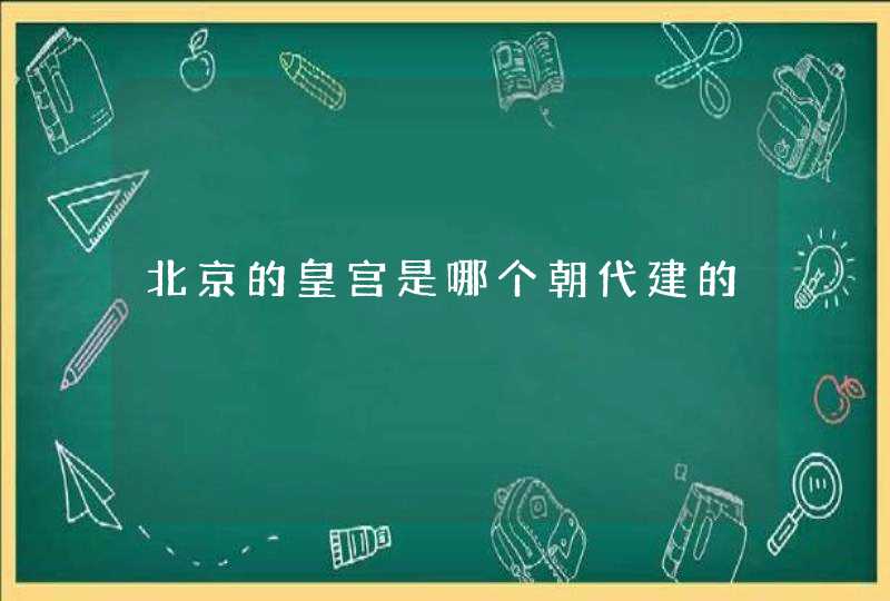 北京的皇宫是哪个朝代建的,第1张